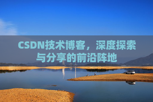 CSDN技术博客，深度探索与分享的前沿阵地